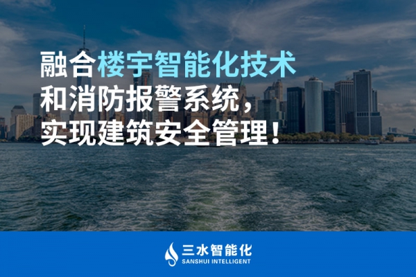 融合樓宇智能化技術(shù)和消防報(bào)警系統(tǒng)，實(shí)現(xiàn)建筑安全管理！